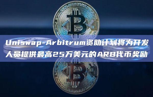 Uniswap-Arbitrum 资助计划 (UAGP)已开始运行