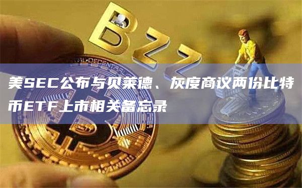 美国证券交易委员会(SEC)官网公布了两份现货比特币ETF备忘录