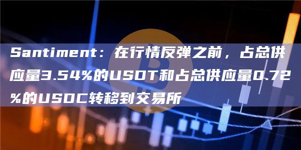 Santiment：在行情反弹之前，占总供应量3.54%的USDT和占总供应量0.72%的USDC转移到交易所