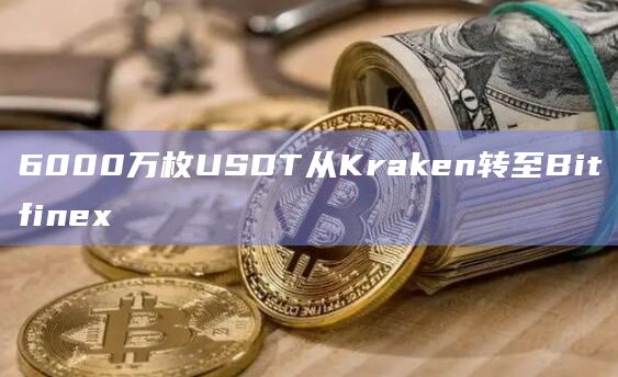 6000万枚USDT从Kraken转至Bitfinex