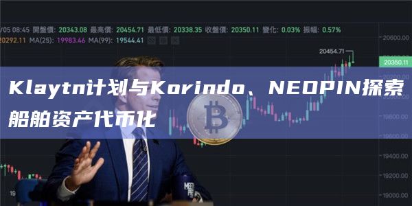Klaytn计划与Korindo、NEOPIN探索船舶资产代币化