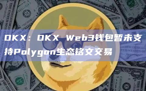 OKX：OKX Web3钱包暂未支持Polygon生态铭文交易