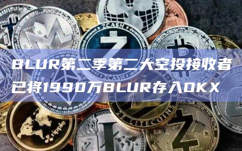 BLUR第二季第二大空投接收者已将1990万BLUR存入OKX