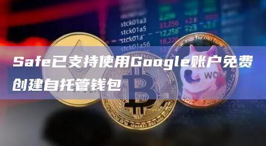 用户现可使用Google账户使用基于Gnosis Chain的Safe{Wallet}