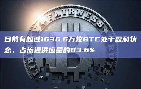 目前有超过1636.6万枚BTC处于盈利状态,占流通供应量的83.6%