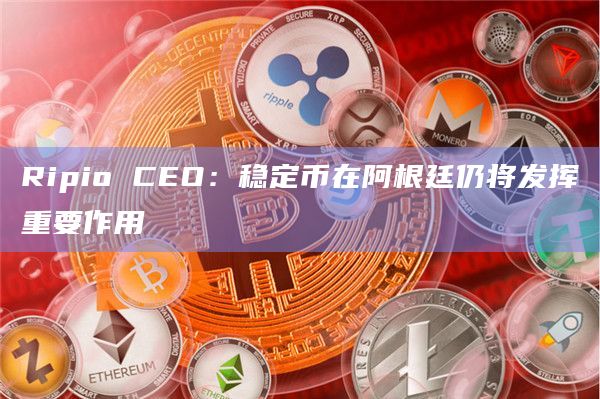 Ripio CEO：稳定币在阿根廷仍将发挥重要作用