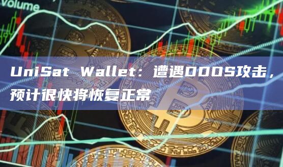 UniSat Wallet：遭遇DDOS攻击，预计很快将恢复正常