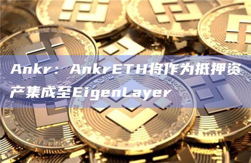 启用对ankrETH 的再质押实现Liquid Restaking Tokens(LRT)解决方案