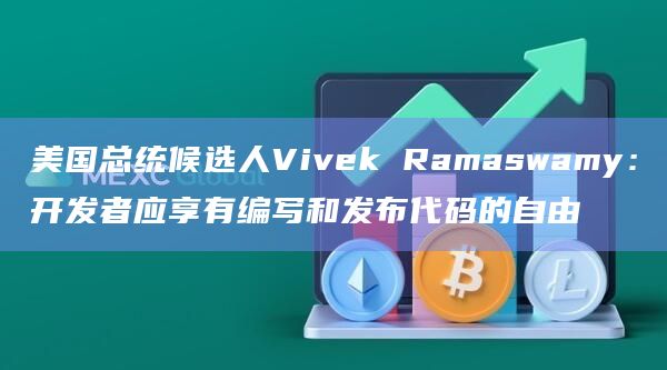 美国总统候选人Vivek Ramaswamy:开发者应享有编写和发布代码的自由