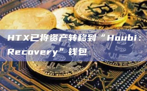 HTX已将资产转移到“Houbi：Recovery”钱包