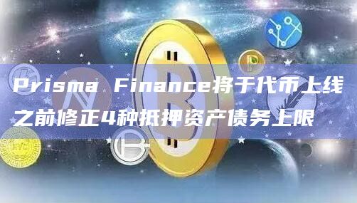 Prisma Finance将于代币上线之前修正4种抵押资产债务上限