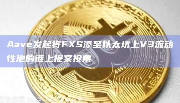Aave发起将FXS添至以太坊上V3流动性池的链上提案投票