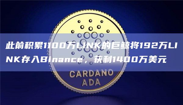 此前积累1100万LINK的巨鲸将192万LINK存入Binance，获利1400万美元