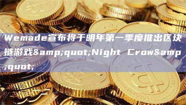 Wemade宣布将于明年第一季度推出区块链游戏"Night Crow"
