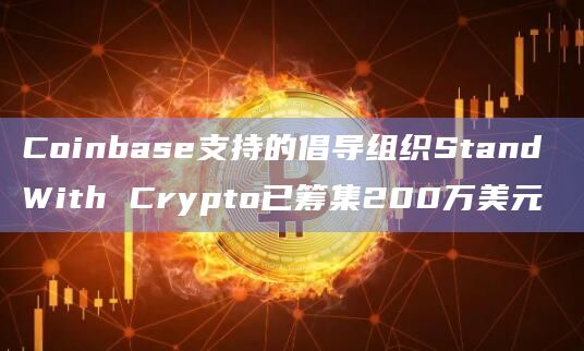 Coinbase支持的倡导组织Stand With Crypto已筹集200万美元