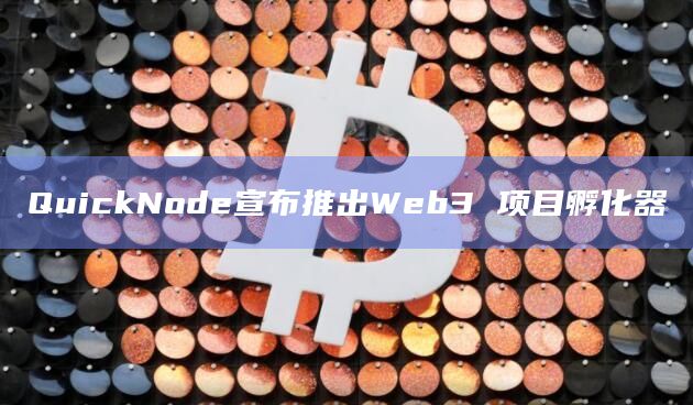QuickNode宣布推出Web3 项目孵化器