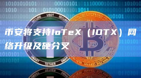 币安将支持IoTeX（IOTX）网络升级及硬分叉