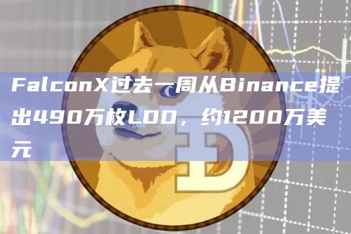 FalconX过去一周从Binance提出490万枚LDO，约1200万美元