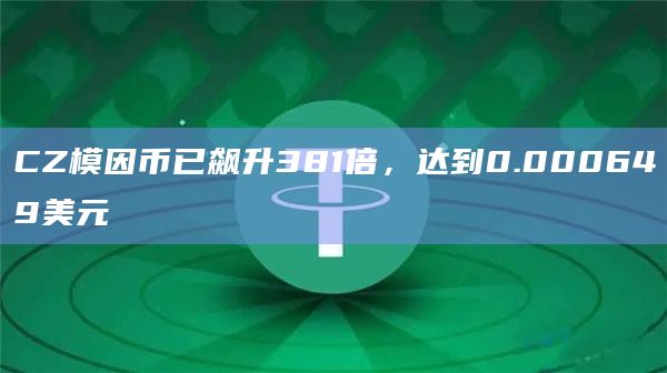 CZ模因币已飙升381倍，达到0.000649美元