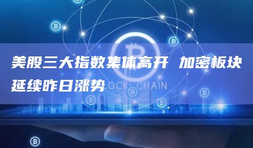美股三大指数集体高开 加密板块延续昨日涨势