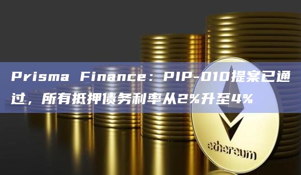 Prisma Finance：PIP-010提案已通过，所有抵押债务利率从2%升至4%