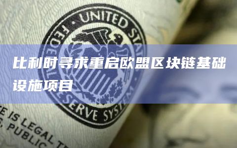 比利时寻求重启欧盟区块链基础设施项目