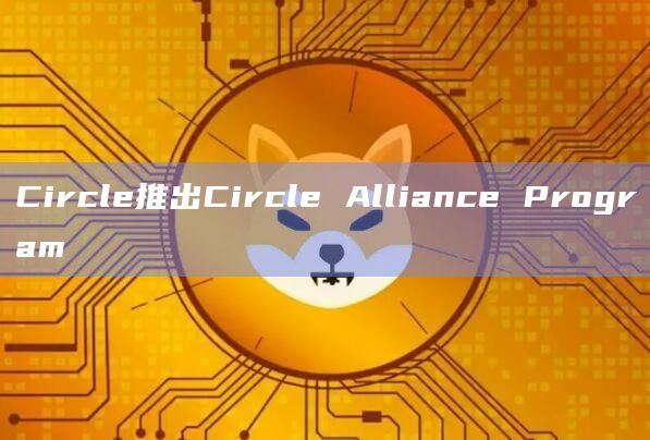 Circle推出Circle Alliance Program