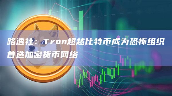 路透社:Tron超越比特币成为恐怖组织首选加密货币网络