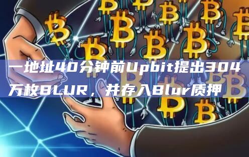 一地址40分钟前Upbit提出304万枚BLUR，并存入Blur质押