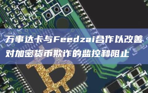 万事达卡与Feedzai合作以改善对加密货币欺诈的监控和阻止