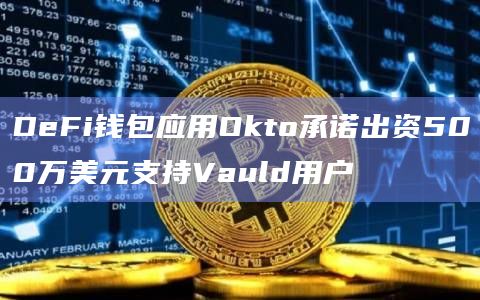 DeFi钱包应用Okto承诺出资500万美元支持Vauld用户