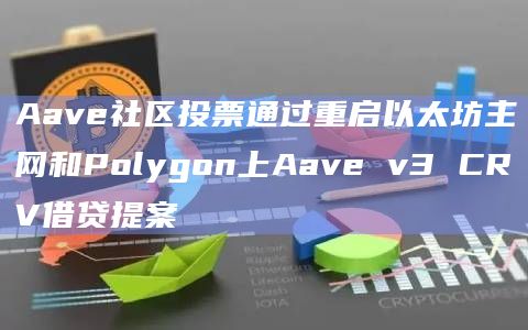Aave社区投票通过重启以太坊主网和Polygon上Aave v3 CRV借贷提案