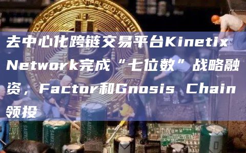去中心化跨链交易平台Kinetix Network用零知识 (Zk) 技术在不依赖第三方的情况下实现验证
