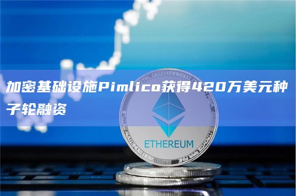 加密基础设施Pimlico获得420万美元种子轮融资