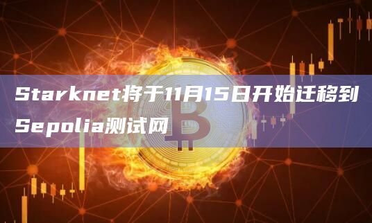 Starknet将于11月15日开始迁移到Sepolia测试网