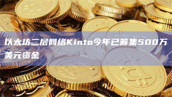 以太坊二层网络Kinto今年已筹集500万美元资金