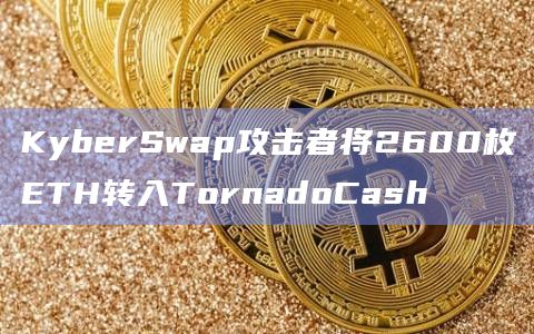 KyberSwap攻击者将2600枚ETH转入TornadoCash