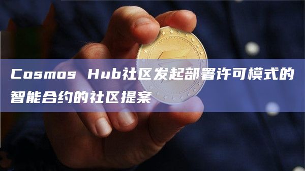 Cosmos Hub社区发起部署许可模式的智能合约的社区提案