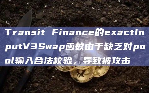 Transit Finance的exactInputV3Swap函数由于缺乏对pool输入合法校验,导致被攻击