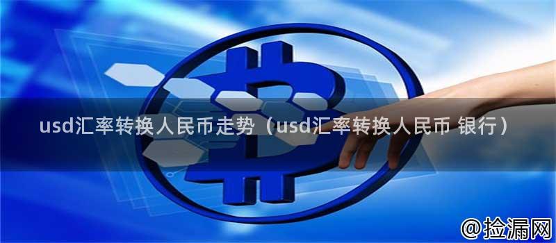 usd汇率转换人民币走势(usd汇率转换人民币 银行)