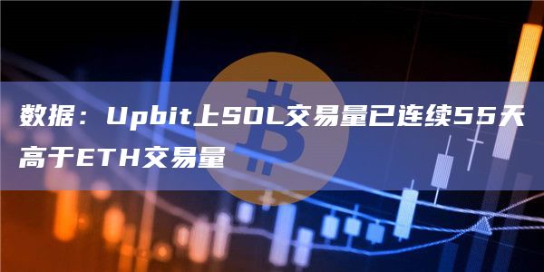 Upbit交易所SOL交易量已连续超过ETH