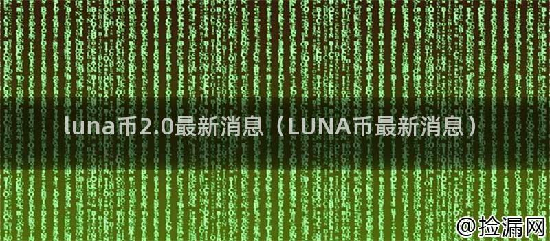 luna币2.0最新消息(LUNA币最新消息)