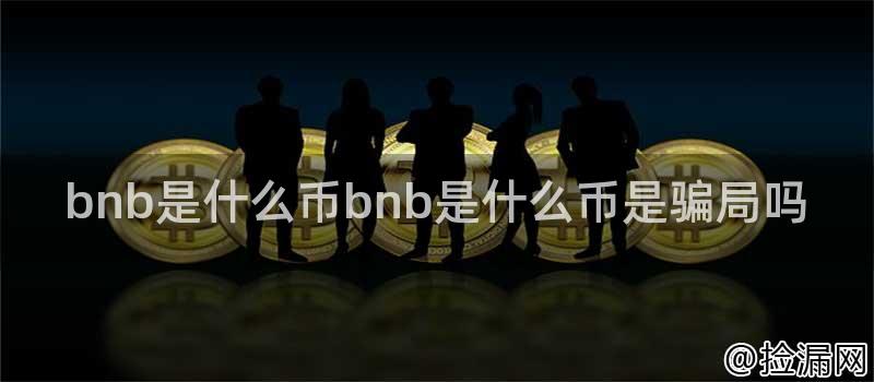 bnb是什么币bnb是什么币是骗局吗