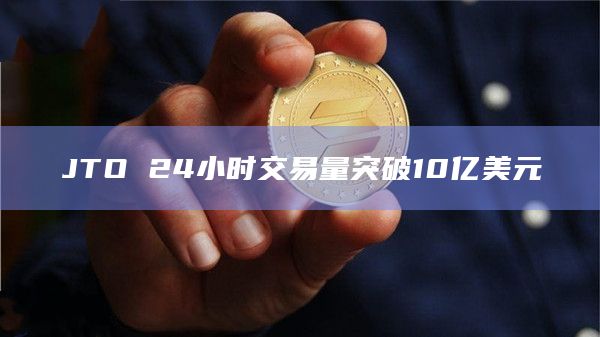 JTO 24小时交易量突破10亿美元