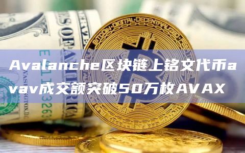Avalanche区块链上铭文代币avav成交额突破50万枚AVAX
