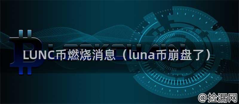 LUNC币燃烧消息（luna币崩盘了）