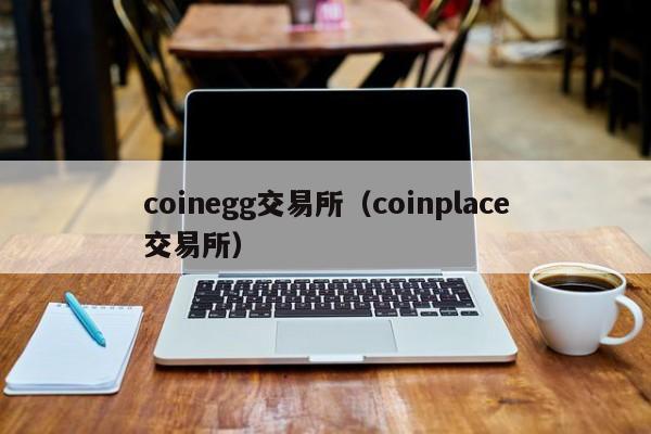 coinegg交易所(coinplace交易所)