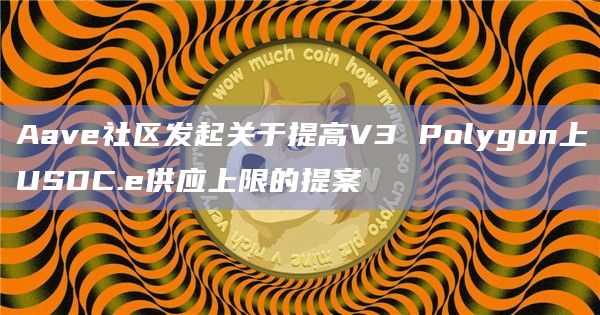 Aave社区发起了一项关于提高V3 Polygon上USDC.e供应上限的提案