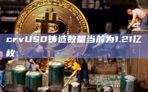 Curve原生稳定币crvUSD铸造数量创新高