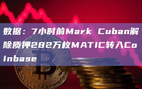 数据：7小时前Mark Cuban解除质押282万枚MATIC转入Coinbase